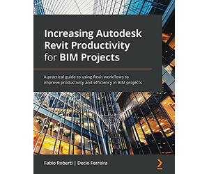 Increasing Autodesk Revit Productivity for BIM Projects: A practical guide to using Revit workflows to improve productivity and efficiency in BIM projects