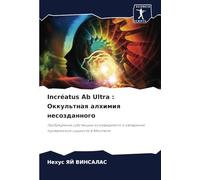Incréatus Ab Ultra : Оккультная алхимия несозданного: Пробуждение субстанции из невидимого и овладение проявленной сущности в Абсолюте