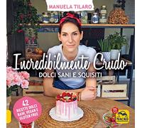 Incredibilmente crudo. Dolci sani e squisiti. 42 ricette dolci raw, vegan e gluten free