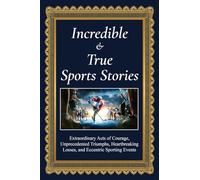 Incredible and True Sports Stories!: Extraordinary Acts of Courage, Unprecedented Triumphs, Heartbreaking Losses, and Eccentric Sporting Events