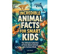 Incredible Animal Facts for Smart Kids: The Ultimate Collection of Facts About Animals For Curious Minds