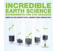 Incredible Earth Science Experiments For 6th Graders - Science Book For Elementary School Children's Science Education Books