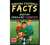 Incredible facts about Buffon, Casillas and Courtois - Ages 6 to 14: Everything for young football fans: stories, records, anecdotes and quizzes to have fun while learning!