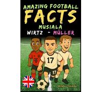 Incredible facts about Musiala, Wirtz and Müller - Ages 6 to 14: Everything for young football fans: stories, records, anecdotes and quizzes to have fun while learning!