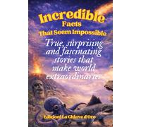 Incredible Facts That Seem Impossible: True Surprising and Fascinating stories, that make the world extaordinary