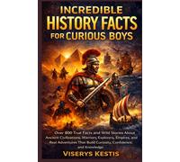 Incredible History Facts for Curious Boys: Over 800 True Facts and Wild Stories About Ancient Civilizations, Warriors, Explorers, Empires, and Real ... Build Curiosity, Confidence, and Knowledge