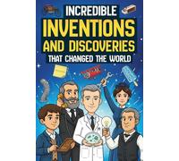 Incredible Inventions and Discoveries That Changed The World: 25 Crazy (and Often Accidental) Stories Behind Some of the Greatest Inventions of All Time | For Young Readers