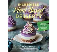 Incredible Plant-Based Desserts: Colorful Vegan Cakes, Cookies, Tarts, and Other Epic Delights