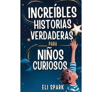 Increíbles Historias Verdaderas Para Niños Curiosos: Historias Motivacionales Reales Para Que Los Niños Desarrollen Carácter Y Confianza