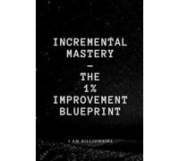 Incremental Mastery: The 1% Improvement Blueprint: I am billionaire