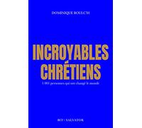 Incroyables chrétiens. 1001 personnes qui ont changé le monde