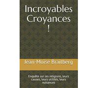 Incroyables Croyances !: Enquête sur les religions, leurs causes, leurs utilités, leurs nuisances
