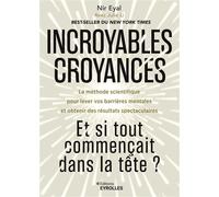 Incroyables croyances : Et si tout commençait dans la tête ? La méthode scientifique pour lever vos barrières mentales et obtenir des résultats spectaculaires - Nir Eyal - Eyrolles - broché - Guide
