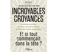 Incroyables croyances : Et si tout commençait dans la tête ? La méthode scientifique pour lever vos barrières mentales et obtenir des résultats spectaculaires - Nir Eyal - Eyrolles - broché - Guide