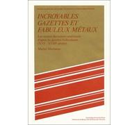 Incroyables Gazettes Et Fabuleux Métaux - Les Retours Des Trésors Américains D'après Les Gazettes Hollandaises (Xvie-Xviiie Siècles)