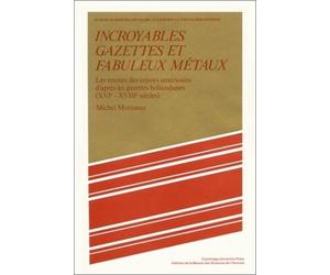 Incroyables Gazettes Et Fabuleux Métaux - Les Retours Des Trésors Américains D'après Les Gazettes Hollandaises (Xvie-Xviiie Siècles)