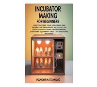 Incubator Making for Beginners: Constructing Your Homemade Egg Incubator; From Basic Materials to Excellent Hatching; Transforming Everyday Equipment into Life-Creating Machines