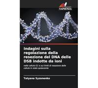 Indagini sulla regolazione della resezione del DNA delle DSB indotte da ioni: nelle cellule G1 e sui limiti di resezione delle cellule in stato quiescente