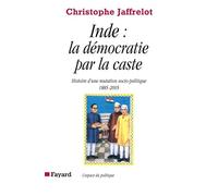 Inde : la démocratie par la caste: Histoire d'une mutation socio-politique (1885-2005)