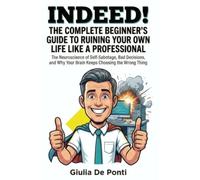 INDEED! THE COMPLETE BEGINNER’S GUIDE TO RUINING YOUR OWN LIFE LIKE A PROFESSIONAL: The Neuroscience of Self-Sabotage, Bad Decisions, and Why Your Brain Keeps Choosing the Wrong Thing