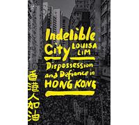 Indelible City: Dispossesion and Defiance in Hong Kong