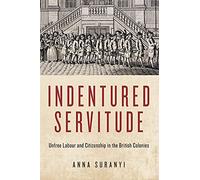 Indentured Servitude: Unfree Labour and Citizenship in the British Colonies