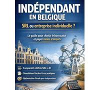 Indépendant en Belgique : SRL ou entreprise individuelle ? Choisir le bon statut et payer moins d’impôts: Comparatif chiffré, simulations fiscales, ... concrètes pour optimiser sa situation