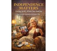INDEPENDENCE MATTERS: Living Well, With Care And Joy: The Essential Manual for the Modern Elder