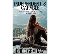 Independent & Capable: A Woman's Guide To Life On Her Own (The Independent Life Collection)