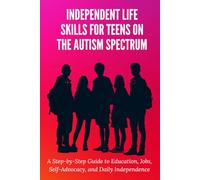 Independent Life Skills for Teens on the Autism Spectrum: A Step-by-Step Guide to Education, Jobs, Self-Advocacy, and Daily Independence