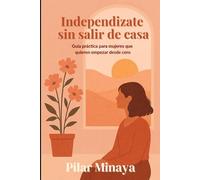 Independizate sin salir de casa: Guia practica para mujeres que quieren empezar desde cero