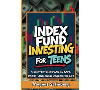 Index Fund Investing for Teens: A Step-by-Step Plan to Save, Invest, and Build Wealth for Life