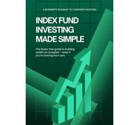Index Fund Investing Made Simple: The Stress-Free Guide to Building Wealth on Autopilot-Even If You're Starting From Zero