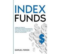 Index Funds A Beginners Guide to Build Wealth Through Diversified ETFs and LowCost Passive Investments for LongTerm Financial Security with Minimum Time a Samuel FeronSamuel Feron (Auteur)