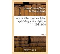 Index méthodique, ou Table alphabétique. Tome 1 Et analytique de ce qui est contenu dans les "Arcanes célestes" - Jacques-François-Étienne Le Boys des Guays - Hachette Bnf - broché - Livre