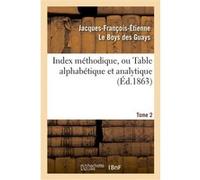 Index méthodique, ou Table alphabétique. Tome 2 Jacques-François-Étienne Le Boys des Guays (Auteur)
