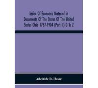 Index Of Economic Material In Documents Of The States Of The United States Ohio 1787-1904 (Part Ii) G To Z ; Prepared For The Department Of Economics And Sociology Of The Carnegie Institution Of Washi