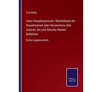 Index Pseudonymorum: Woerterbuch Der Pseudonymen Oder Verzeichniss Aller Autoren, Die Sich Falscher Namen Bedienten