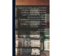 Index To Heirs-At-Law, Next Of Kin, Legatees, Missing Friends, Encumbrancers, And Creditors Or Their Representatives In Chancery Suits, Who Have Been