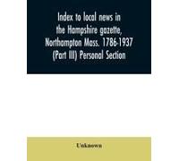 Index To Local News In The Hampshire Gazette, Northampton Mass. 1786-1937 (Part Iii) Personal Section
