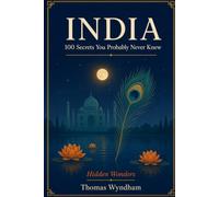 India: 100 Secrets You Probably Never Knew: Hidden Wonders - Surprising, Untold, and Little-Known Stories from Ancient Empires to Modern Bangalore