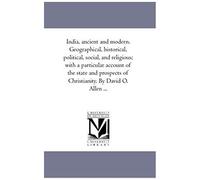 India, Ancient And Modern. Geographical, Historical, Political, Social, And Religious; With A Particular Account Of The State And Prospects Of Christianity. By David O. Allen ...
