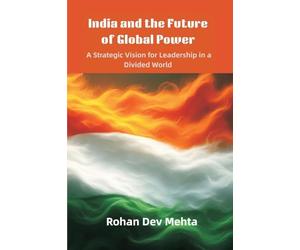 India and the Future of Global Power: A Strategic Vision for Leadership in a Divided World