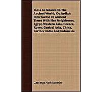 India As Known To The Ancient World; Or, India's Intercourse In Ancient Times With Her Neighbours, Egypt, Western Asia, Greece, Rome, Central Asia, China, Further India And Indonesia
