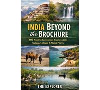 India Beyond the Brochure: 100 Soulful Ecotourism Journeys into Nature, Culture & Quiet Places by THE EXPLORER