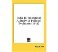India in Transition: A Study in Political Evolution (1918) Khan, Aga (Auteur)