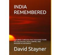 INDIA REMEMBERED: A JOURNEY THROUGH FIVE THOUSAND YEARS OF CIVILIZATION, FAITH, EMPIRE, AND MODERN ACHIEVEMENT