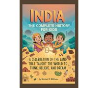 INDIA: The Complete History for Kids: A celebration of the land that taught the world to think, believe, and dream