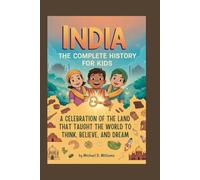INDIA: The Complete History for Kids: A celebration of the land that taught the world to think, believe, and dream