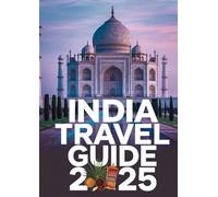 INDIA TRAVEL GUIDE 2025: "Explore the Colors, Culture, and Cuisine of Incredible India - Your Ultimate 2025 Travel Companion